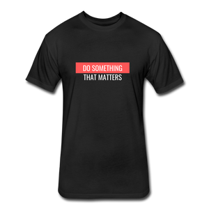 Do Something "That Matters" Fitted Cotton/Poly T-Shirt by Next Level - black