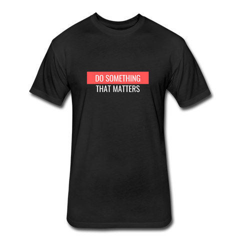 Do Something "That Matters" Fitted Cotton/Poly T-Shirt by Next Level - black