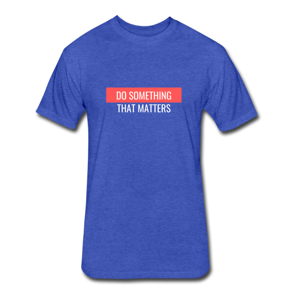 Do Something "That Matters" Fitted Cotton/Poly T-Shirt by Next Level - heather royal