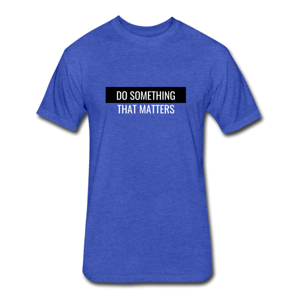 Do Something - That Matters - Fitted Cotton/Poly T-Shirt by Next Level - heather royal