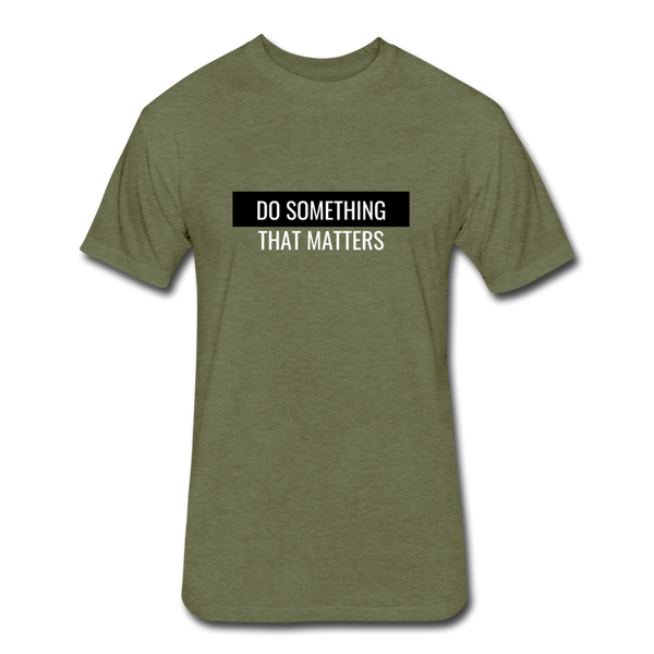 Do Something - That Matters - Fitted Cotton/Poly T-Shirt by Next Level - heather military green